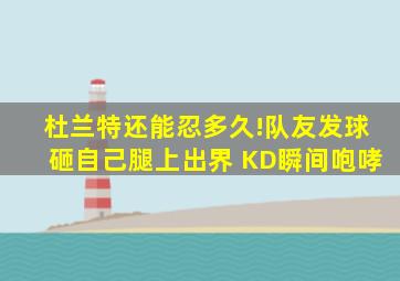 杜兰特还能忍多久!队友发球砸自己腿上出界 KD瞬间咆哮